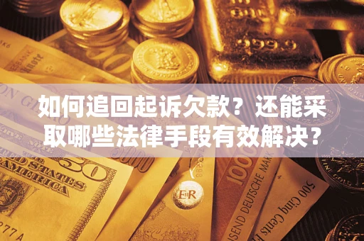 济南如何追回起诉欠款？还能采取哪些法律手段有效解决？