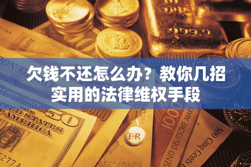 济南欠钱不还怎么办？教你几招实用的法律维权手段