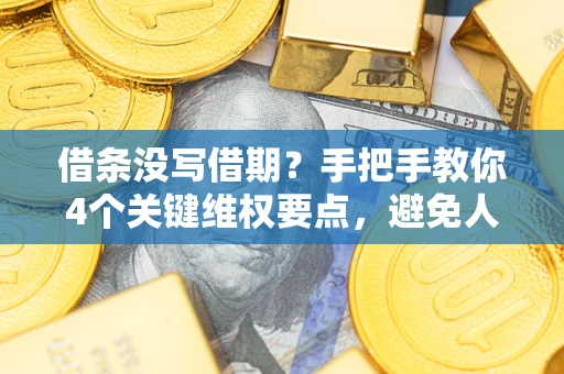 济南借条没写借期？手把手教你4个关键维权要点，避免人财两空