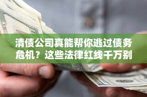 济南清债公司真能帮你逃过债务危机？这些法律红线千万别踩