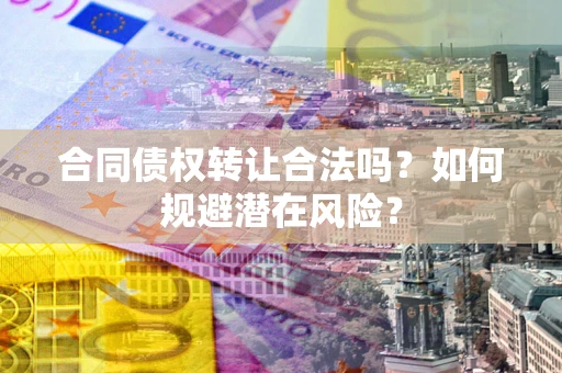 济南合同债权转让合法吗?如何规避潜在风险? 济南合同债权转让合法吗?如何规避潜在风险?