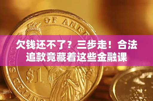 济南欠钱还不了？三步走！合法追款竟藏着这些金融课