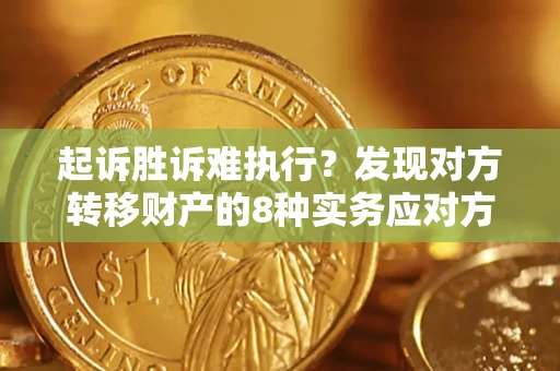 济南起诉胜诉难执行？发现对方转移财产的8种实务应对方案