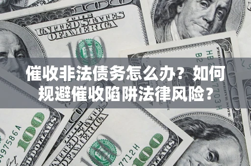 济南催收非法债务怎么办？如何规避催收陷阱法律风险？