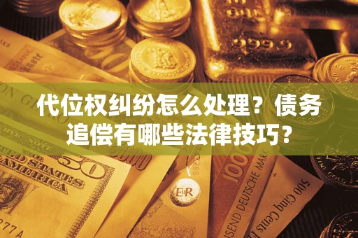济南代位权纠纷怎么处理？债务追偿有哪些法律技巧？