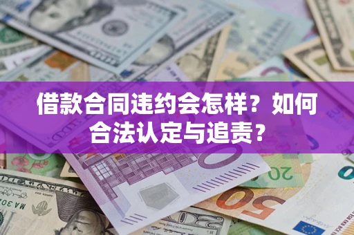 济南借款合同违约会怎样？如何合法认定与追责？