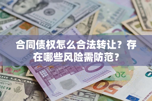 济南合同债权怎么合法转让？存在哪些风险需防范？