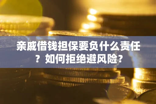 济南亲戚借钱担保要负什么责任？如何拒绝避风险？