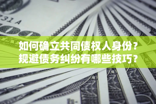 济南如何确立共同债权人身份？规避债务纠纷有哪些技巧？