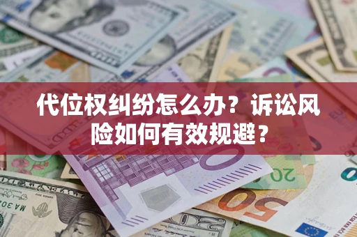 济南代位权纠纷怎么办？诉讼风险如何有效规避？