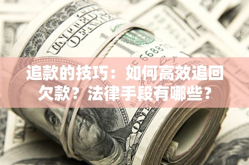 济南追款的技巧：如何高效追回欠款？法律手段有哪些？