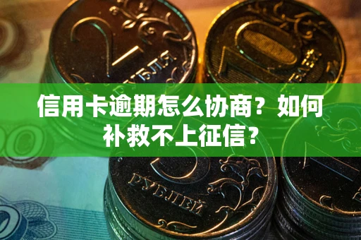 济南信用卡逾期怎么协商？如何补救不上征信？