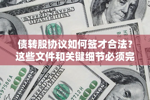 济南债转股协议如何签才合法？这些文件和关键细节必须完整