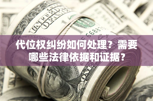 济南代位权纠纷如何处理？需要哪些法律依据和证据？