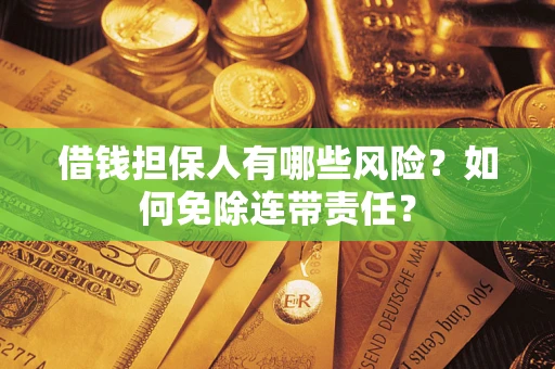 济南借钱担保人有哪些风险？如何免除连带责任？