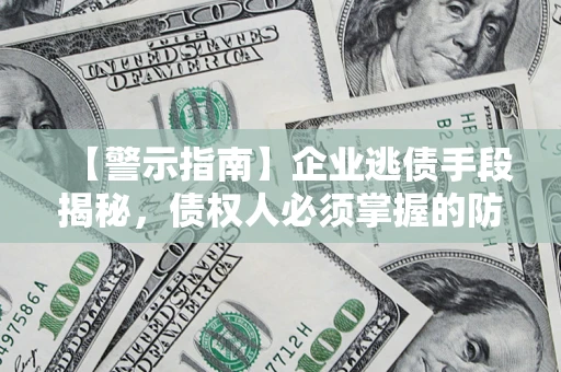 济南【警示指南】企业逃债手段揭秘，债权人必须掌握的防坑宝典