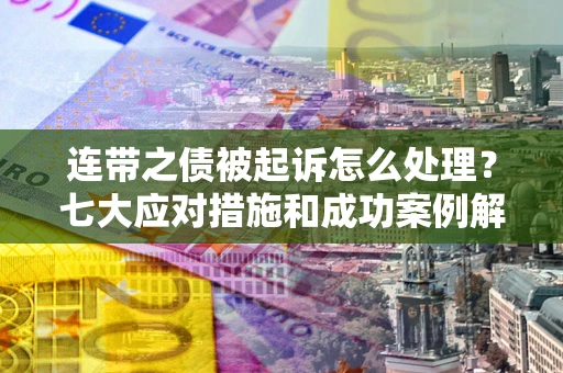 济南连带之债被起诉怎么处理？七大应对措施和成功案例解析