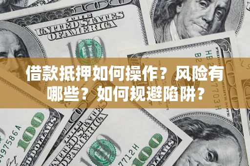 济南借款抵押如何操作?风险有哪些?如何规避陷阱? 济南借款抵押如何操作?风险有哪些?如何规避陷阱?