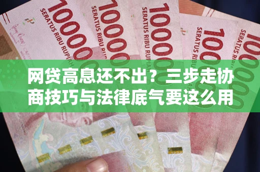 济南网贷高息还不出？三步走协商技巧与法律底气要这么用