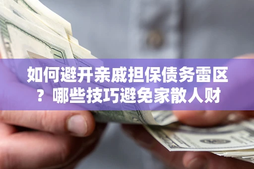 济南如何避开亲戚担保债务雷区？哪些技巧避免家散人财