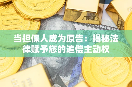 济南当担保人成为原告:揭秘法律赋予您的追偿主动权 济南当担保人成为原告:揭秘法律赋予您的追偿主动权