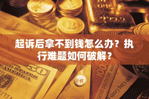 济南起诉后拿不到钱怎么办?执行难题如何破解? 济南起诉后拿不到钱怎么办?执行难题如何破解?