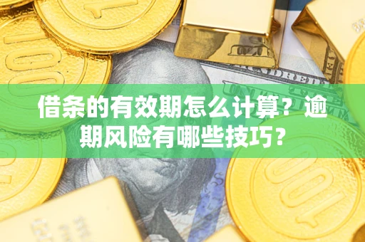 济南借条的有效期怎么计算？逾期风险有哪些技巧？