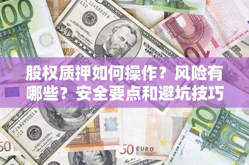 济南股权质押如何操作？风险有哪些？安全要点和避坑技巧？
