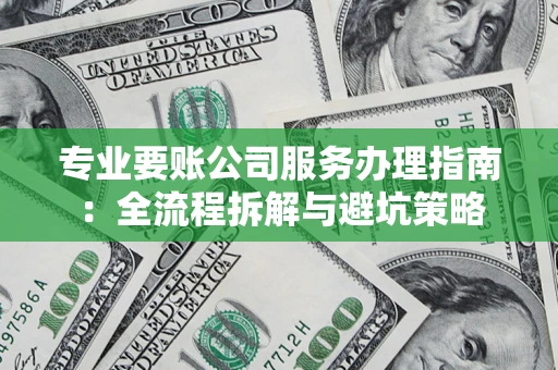 济南专业要账公司服务办理指南：全流程拆解与避坑策略