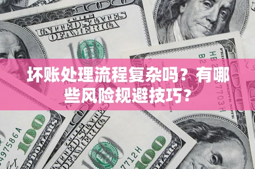 济南坏账处理流程复杂吗？有哪些风险规避技巧？