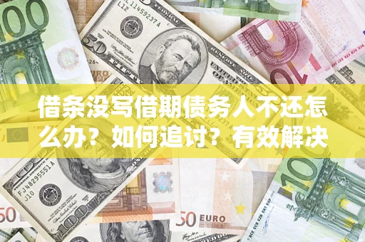 济南借条没写借期债务人不还怎么办？如何追讨？有效解决方案！