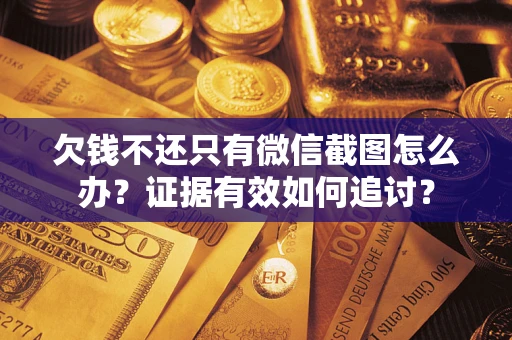 济南欠钱不还只有微信截图怎么办？证据有效如何追讨？