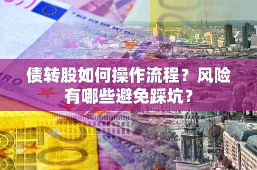 济南债转股如何操作流程?风险有哪些避免踩坑? 济南债转股如何操作流程?风险有哪些避免踩坑?