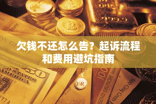 济南欠钱不还怎么告?起诉流程和费用避坑指南 济南欠钱不还怎么告?起诉流程和费用避坑指南