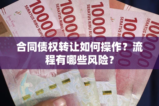 济南合同债权转让如何操作？流程有哪些风险？