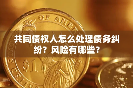 济南共同债权人怎么处理债务纠纷？风险有哪些？