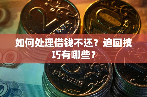 济南如何处理借钱不还？追回技巧有哪些？