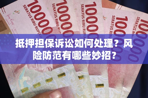 济南抵押担保诉讼如何处理？风险防范有哪些妙招？