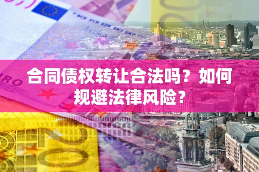济南合同债权转让合法吗？如何规避法律风险？
