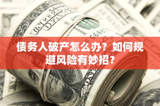 济南债务人破产怎么办？如何规避风险有妙招？