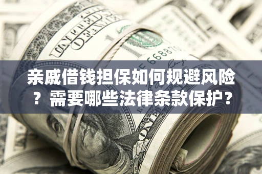 济南亲戚借钱担保如何规避风险？需要哪些法律条款保护？