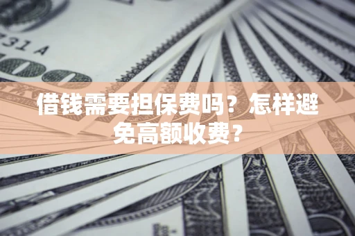 济南借钱需要担保费吗？怎样避免高额收费？