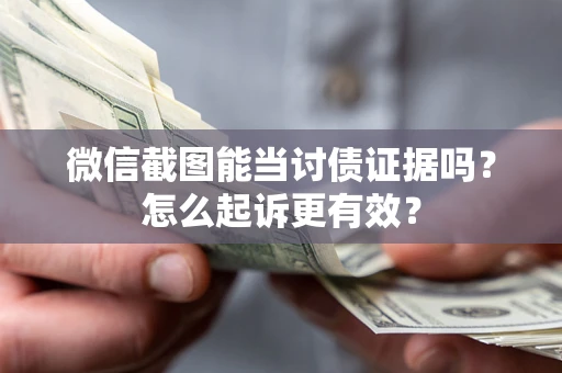 济南微信截图能当讨债证据吗？怎么起诉更有效？