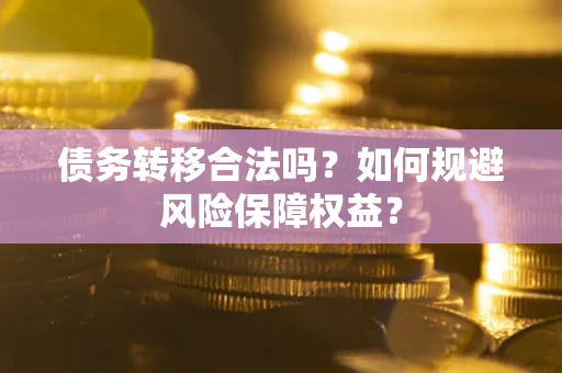 济南债务转移合法吗？如何规避风险保障权益？