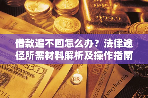 济南借款追不回怎么办?法律途径所需材料解析及操作指南 济南借款追不回怎么办?法律途径所需材料解析及操作指南