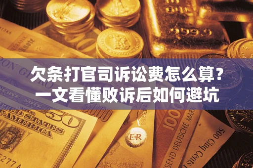 济南欠条打官司诉讼费怎么算？一文看懂败诉后如何避坑