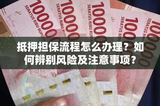 济南抵押担保流程怎么办理？如何辨别风险及注意事项？