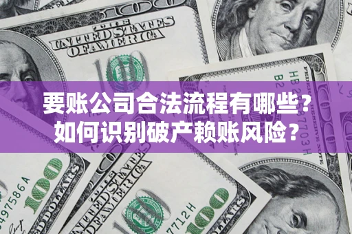 济南要账公司合法流程有哪些？如何识别破产赖账风险？
