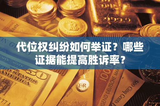 济南代位权纠纷如何举证？哪些证据能提高胜诉率？