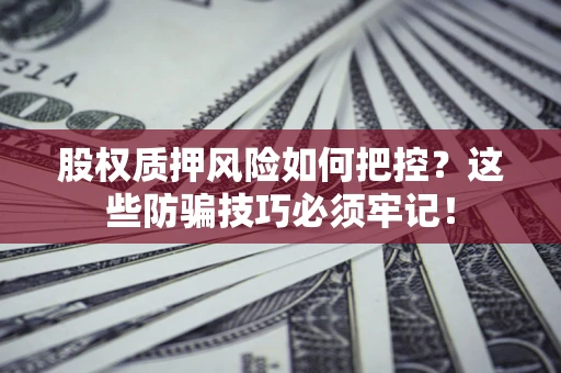 济南股权质押风险如何把控？这些防骗技巧必须牢记！